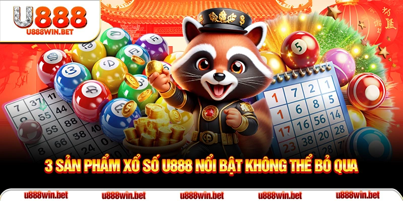 3 sản phẩm xổ số U888 nổi bật không thể bỏ qua